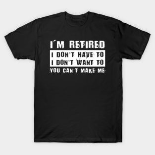 I'M Retired I Don'T Want To Have You Can'T Make Me T-Shirt